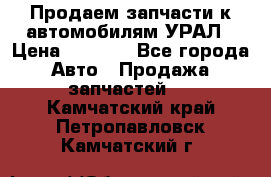 Продаем запчасти к автомобилям УРАЛ › Цена ­ 4 320 - Все города Авто » Продажа запчастей   . Камчатский край,Петропавловск-Камчатский г.